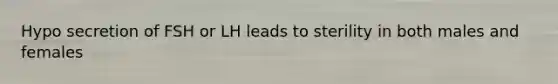 Hypo secretion of FSH or LH leads to sterility in both males and females