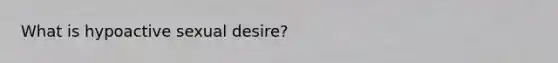 What is hypoactive sexual desire?