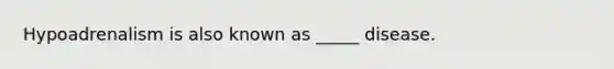Hypoadrenalism is also known as _____ disease.