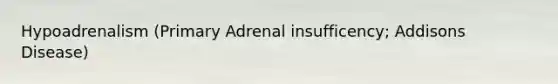 Hypoadrenalism (Primary Adrenal insufficency; Addisons Disease)