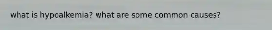what is hypoalkemia? what are some common causes?