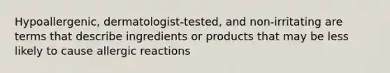 Hypoallergenic, dermatologist-tested, and non-irritating are terms that describe ingredients or products that may be less likely to cause allergic reactions