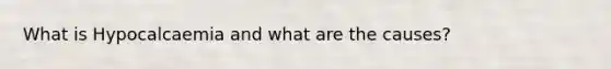 What is Hypocalcaemia and what are the causes?