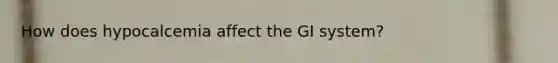 How does hypocalcemia affect the GI system?