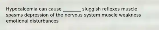 Hypocalcemia can cause ________ sluggish reflexes muscle spasms depression of the nervous system muscle weakness emotional disturbances