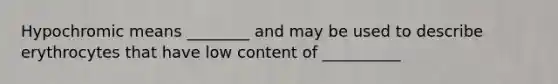 Hypochromic means ________ and may be used to describe erythrocytes that have low content of __________