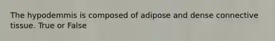 The hypodemmis is composed of adipose and dense connective tissue. True or False