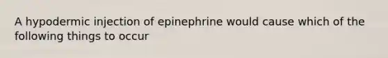 A hypodermic injection of epinephrine would cause which of the following things to occur