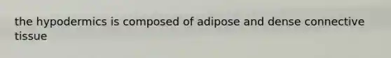 the hypodermics is composed of adipose and dense connective tissue