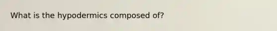 What is the hypodermics composed of?