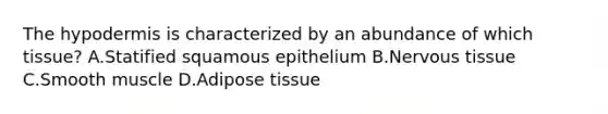 <a href='https://www.questionai.com/knowledge/ktsCAWWU5U-the-hypodermis' class='anchor-knowledge'>the hypodermis</a> is characterized by an abundance of which tissue? A.Statified squamous epithelium B.<a href='https://www.questionai.com/knowledge/kqA5Ws88nP-nervous-tissue' class='anchor-knowledge'>nervous tissue</a> C.Smooth muscle D.Adipose tissue