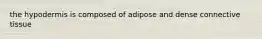 the hypodermis is composed of adipose and dense connective tissue