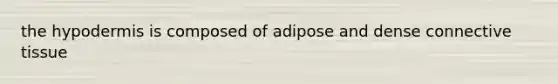 <a href='https://www.questionai.com/knowledge/ktsCAWWU5U-the-hypodermis' class='anchor-knowledge'>the hypodermis</a> is composed of adipose and dense <a href='https://www.questionai.com/knowledge/kYDr0DHyc8-connective-tissue' class='anchor-knowledge'>connective tissue</a>