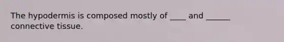 The hypodermis is composed mostly of ____ and ______ connective tissue.