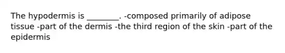 <a href='https://www.questionai.com/knowledge/ktsCAWWU5U-the-hypodermis' class='anchor-knowledge'>the hypodermis</a> is ________. -composed primarily of adipose tissue -part of <a href='https://www.questionai.com/knowledge/kEsXbG6AwS-the-dermis' class='anchor-knowledge'>the dermis</a> -the third region of the skin -part of <a href='https://www.questionai.com/knowledge/kBFgQMpq6s-the-epidermis' class='anchor-knowledge'>the epidermis</a>