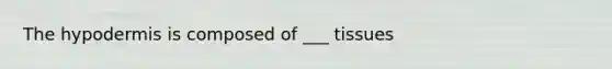 <a href='https://www.questionai.com/knowledge/ktsCAWWU5U-the-hypodermis' class='anchor-knowledge'>the hypodermis</a> is composed of ___ tissues