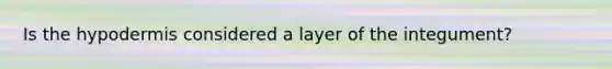 Is <a href='https://www.questionai.com/knowledge/ktsCAWWU5U-the-hypodermis' class='anchor-knowledge'>the hypodermis</a> considered a layer of the integument?