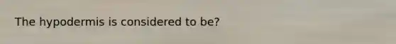 <a href='https://www.questionai.com/knowledge/ktsCAWWU5U-the-hypodermis' class='anchor-knowledge'>the hypodermis</a> is considered to be?