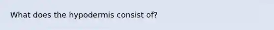 What does <a href='https://www.questionai.com/knowledge/ktsCAWWU5U-the-hypodermis' class='anchor-knowledge'>the hypodermis</a> consist of?