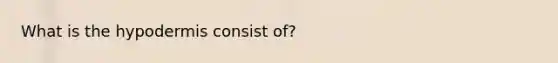 What is <a href='https://www.questionai.com/knowledge/ktsCAWWU5U-the-hypodermis' class='anchor-knowledge'>the hypodermis</a> consist of?