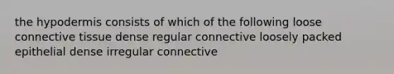 <a href='https://www.questionai.com/knowledge/ktsCAWWU5U-the-hypodermis' class='anchor-knowledge'>the hypodermis</a> consists of which of the following loose <a href='https://www.questionai.com/knowledge/kYDr0DHyc8-connective-tissue' class='anchor-knowledge'>connective tissue</a> dense regular connective loosely packed epithelial dense irregular connective