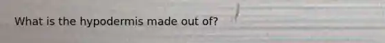 What is the hypodermis made out of?