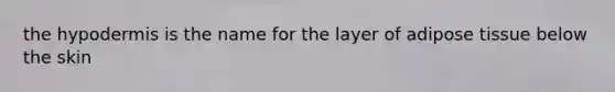 the hypodermis is the name for the layer of adipose tissue below the skin