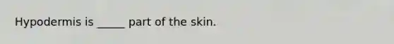 Hypodermis is _____ part of the skin.