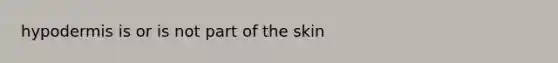 hypodermis is or is not part of the skin