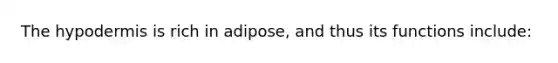 The hypodermis is rich in adipose, and thus its functions include: