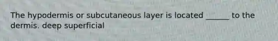 <a href='https://www.questionai.com/knowledge/ktsCAWWU5U-the-hypodermis' class='anchor-knowledge'>the hypodermis</a> or subcutaneous layer is located ______ to <a href='https://www.questionai.com/knowledge/kEsXbG6AwS-the-dermis' class='anchor-knowledge'>the dermis</a>. deep superficial