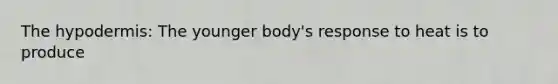 The hypodermis: The younger body's response to heat is to produce