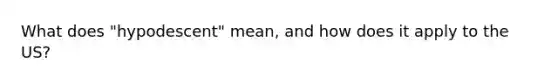 What does "hypodescent" mean, and how does it apply to the US?