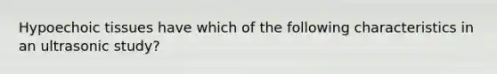 Hypoechoic tissues have which of the following characteristics in an ultrasonic study?