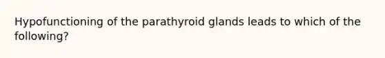 Hypofunctioning of the parathyroid glands leads to which of the following?