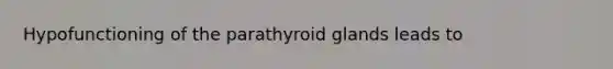 Hypofunctioning of the parathyroid glands leads to