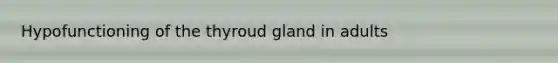 Hypofunctioning of the thyroud gland in adults