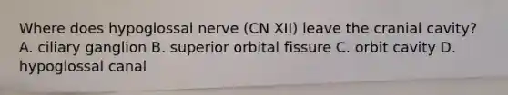 Where does hypoglossal nerve (CN XII) leave the cranial cavity? A. ciliary ganglion B. superior orbital fissure C. orbit cavity D. hypoglossal canal