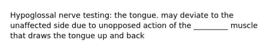 Hypoglossal nerve testing: the tongue. may deviate to the unaffected side due to unopposed action of the _________ muscle that draws the tongue up and back