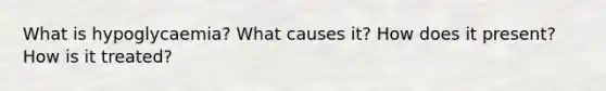What is hypoglycaemia? What causes it? How does it present? How is it treated?