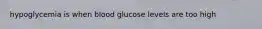 hypoglycemia is when blood glucose levels are too high