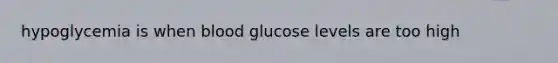 hypoglycemia is when blood glucose levels are too high