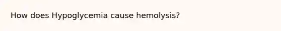 How does Hypoglycemia cause hemolysis?