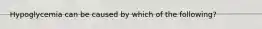 Hypoglycemia can be caused by which of the following?