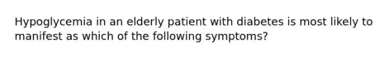 Hypoglycemia in an elderly patient with diabetes is most likely to manifest as which of the following symptoms?