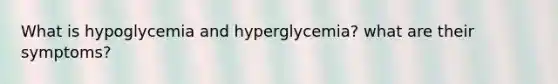 What is hypoglycemia and hyperglycemia? what are their symptoms?