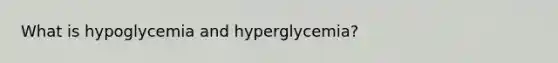 What is hypoglycemia and hyperglycemia?