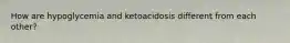 How are hypoglycemia and ketoacidosis different from each other?