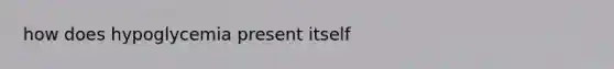 how does hypoglycemia present itself