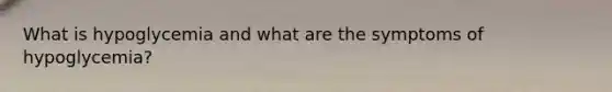 What is hypoglycemia and what are the symptoms of hypoglycemia?